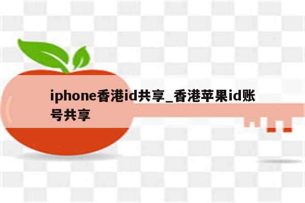 iphone香港id共享_香港苹果id账号共享