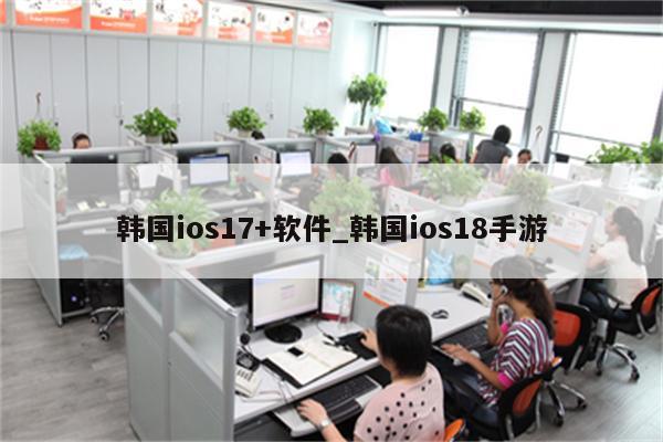 韩国ios17+软件_韩国ios18手游
