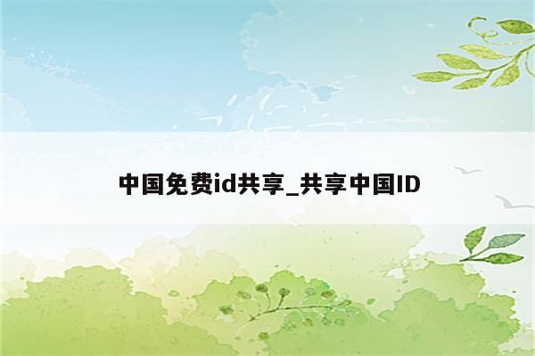 中国免费id共享_共享中国ID