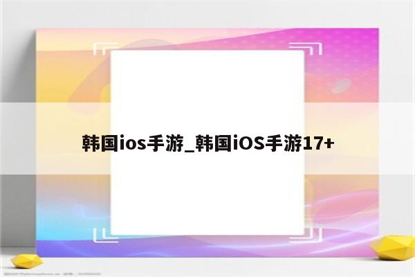 韩国ios手游_韩国iOS手游17+