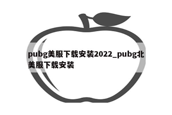 pubg美服下载安装2022_pubg北美服下载安装