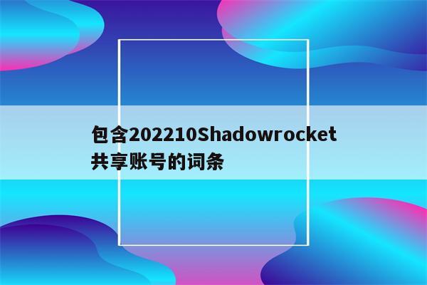 包含202210Shadowrocket共享账号的词条