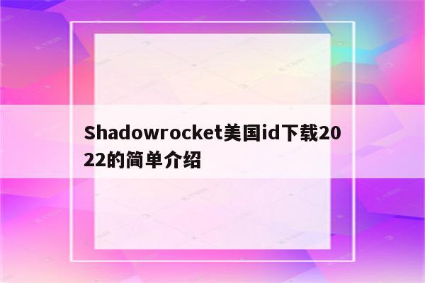 Shadowrocket美国id下载2022的简单介绍