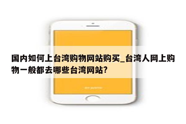 国内如何上台湾购物网站购买_台湾人网上购物一般都去哪些台湾网站?