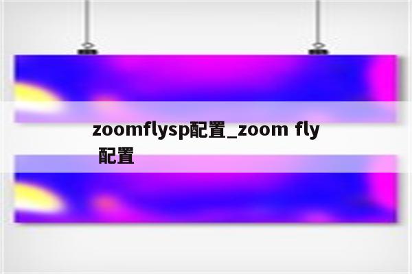zoomflysp配置_zoom fly 配置