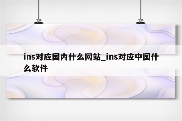 ins对应国内什么网站_ins对应中国什么软件 - INS相关 - APPid共享网